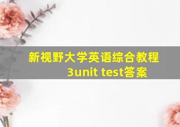 新视野大学英语综合教程3unit test答案